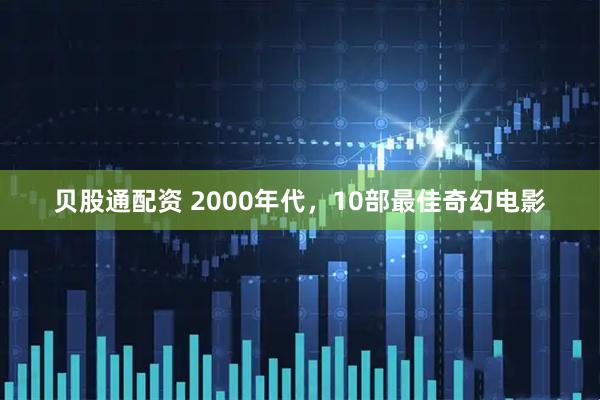 贝股通配资 2000年代，10部最佳奇幻电影