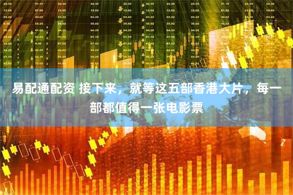 易配通配资 接下来，就等这五部香港大片，每一部都值得一张电影票