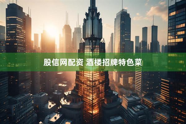 股信网配资 酒楼招牌特色菜
