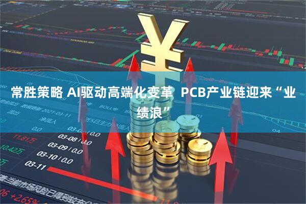 常胜策略 AI驱动高端化变革 PCB产业链迎来“业绩浪”