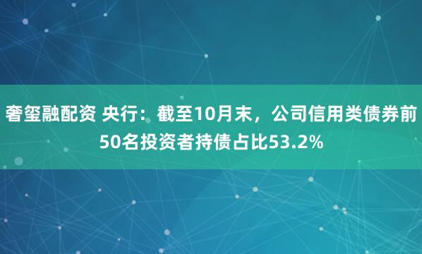 奢玺融配资 央行：截至10月末，公司信用类债券前50名投资者持债占比53.2%