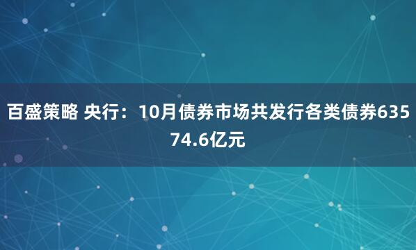 百盛策略 央行：10月债券市场共发行各类债券63574.6亿元