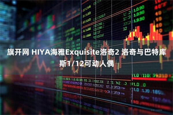 旗开网 HIYA海雅Exquisite洛奇2 洛奇与巴特库斯1/12可动人偶