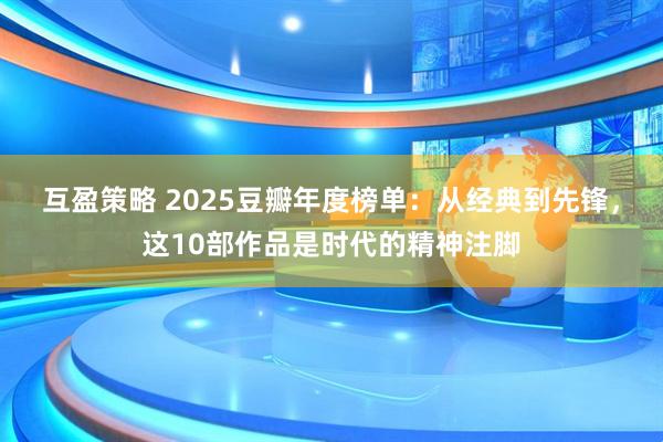 互盈策略 2025豆瓣年度榜单：从经典到先锋，这10部作品是时代的精神注脚