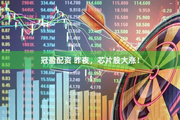 冠盈配资 昨夜，芯片股大涨！